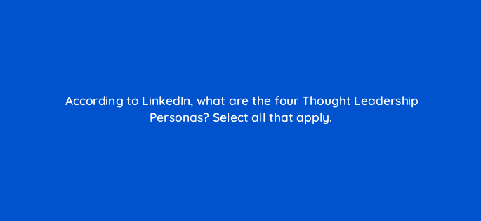 according to linkedin what are the four thought leadership personas select all that apply 123767