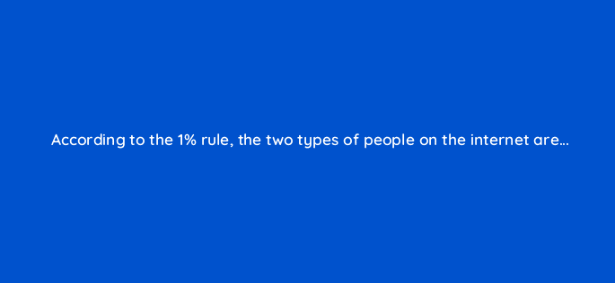 according to the 1 rule the two types of people on the internet are 96863