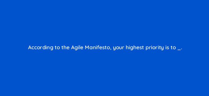 according to the agile manifesto your highest priority is to 76629