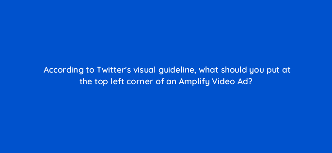 according to twitters visual guideline what should you put at the top left corner of an amplify video ad 115174