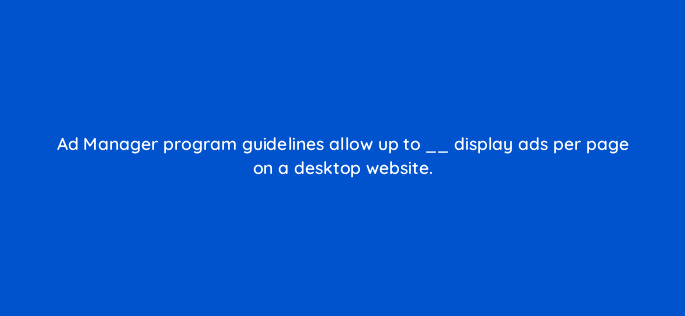 ad manager program guidelines allow up to display ads per page on a desktop website 15244