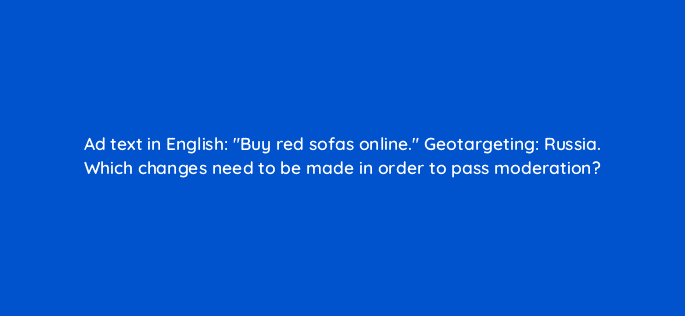 ad text in english buy red sofas online geotargeting russia which changes need to be made in order to pass moderation 12107