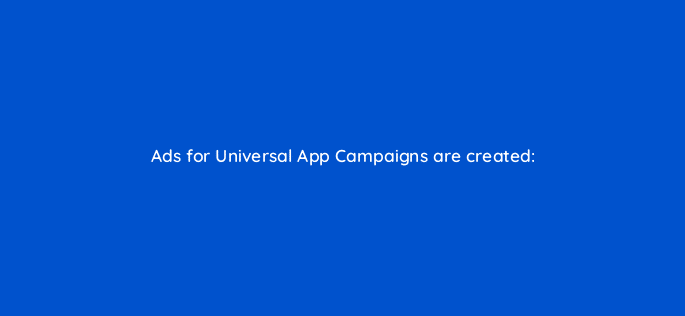 ads for universal app campaigns are created 9429