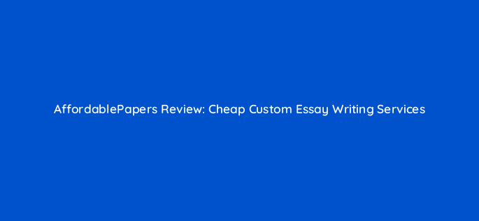 affordablepapers review cheap custom essay writing services 68640