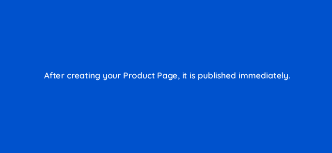 after creating your product page it is published immediately 123578