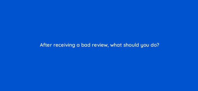 after receiving a bad review what should you do 119654