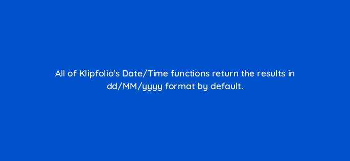 all of klipfolios date time functions return the results in dd mm yyyy format by default 13134