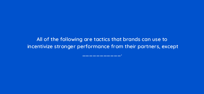 all of the following are tactics that brands can use to incentivize stronger performance from their partners except 126866 2