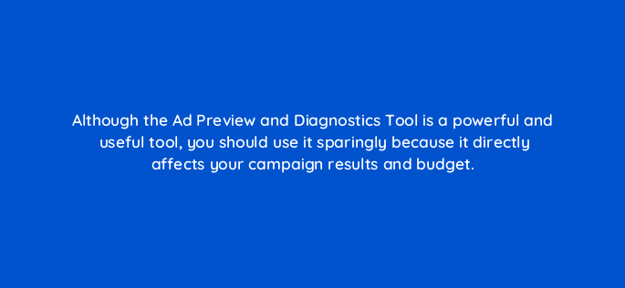 although the ad preview and diagnostics tool is a powerful and useful tool you should use it sparingly because it directly affects your campaign results and budget 95884