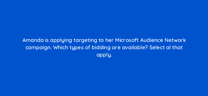 amanda is applying targeting to her microsoft audience network campaign which types of bidding are available select al that apply 80315