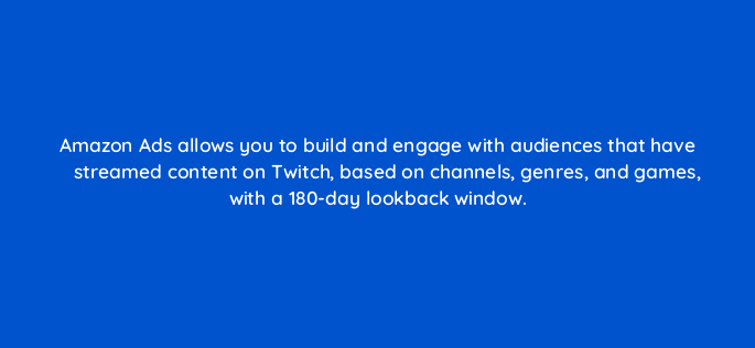 amazon ads allows you to build and engage with audiences that have streamed content on twitch based on channels genres and games with a 180 day lookback window 94588