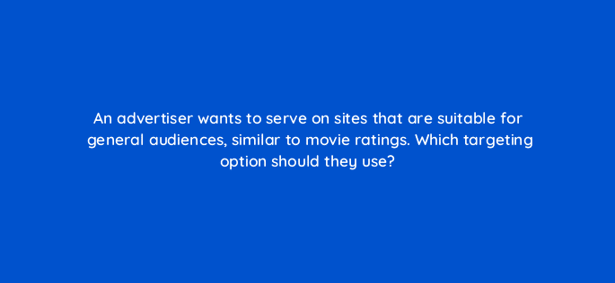 an advertiser wants to serve on sites that are suitable for general audiences similar to movie ratings which targeting option should they use 15482