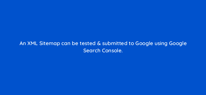 an xml sitemap can be tested submitted to google using google search console 7735