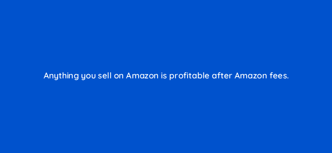 anything you sell on amazon is profitable after amazon fees 36640