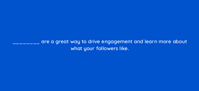 are a great way to drive engagement and learn more about what your followers like 81957