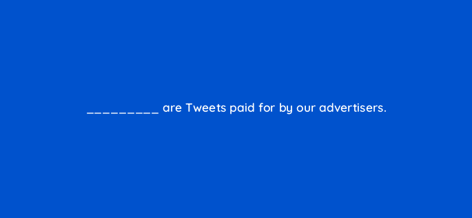 are tweets paid for by our advertisers 81968