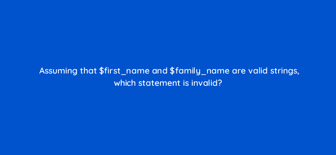 assuming that first name and family name are valid strings which statement is invalid 49044