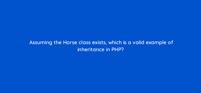 assuming the horse class exists which is a valid example of inheritance in php 49007