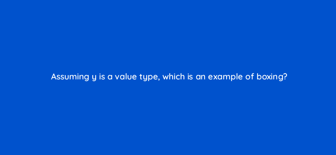 assuming y is a value type which is an example of