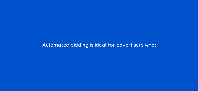 automated bidding is ideal for advertisers who 1923