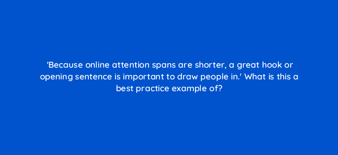 because online attention spans are shorter a great hook or opening sentence is important to draw people in what is this a best practice example of 7252