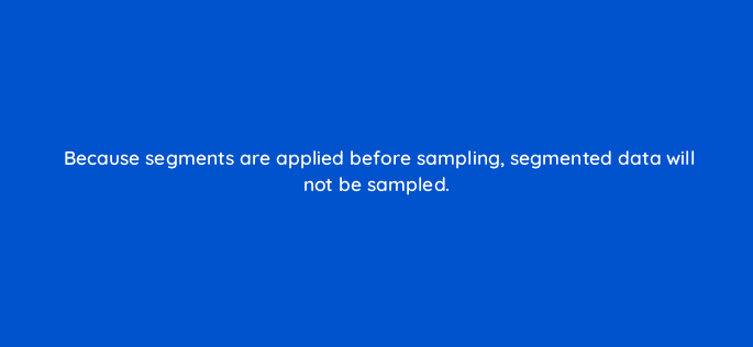 because segments are applied before sampling segmented data will not be sampled 7974