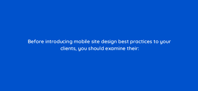 before introducing mobile site design best practices to your clients you should examine their 2798