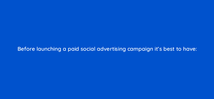 before launching a paid social advertising campaign its best to have 16244