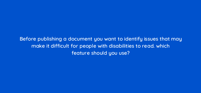 before publishing a document you want to identify issues that may make it difficult for people with disabilities to read which feature should you use 76301