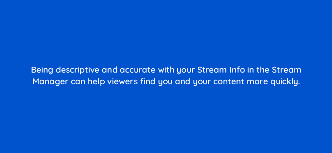 being descriptive and accurate with your stream info in the stream manager can help viewers find you and your content more quickly 94715