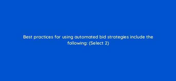 best practices for using automated bid strategies include the following select 2 29549