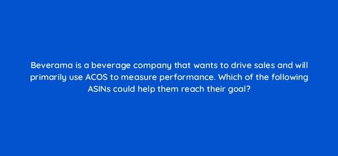 beverama is a beverage company that wants to drive sales and will primarily use acos to measure performance which of the following asins could help them reach their goal 35851