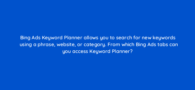 bing ads keyword planner allows you to search for new keywords using a phrase website or category from which bing ads tabs can you access keyword planner 3004