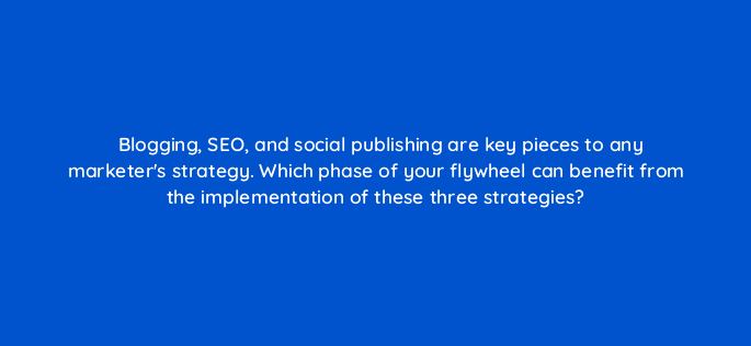 blogging seo and social publishing are key pieces to any marketers strategy which phase of your flywheel can benefit from the implementation of these three strategies 68347