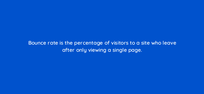 bounce rate is the percentage of visitors to a site who leave after only viewing a single page 7822