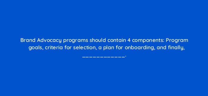 brand advocacy programs should contain 4 components program goals criteria for selection a plan for onboarding and finally 16198