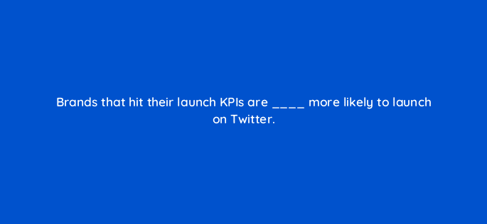 brands that hit their launch kpis are more likely to launch on twitter 82096