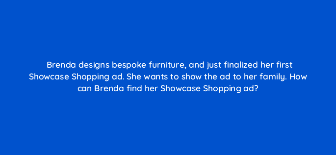 brenda designs bespoke furniture and just finalized her first showcase shopping ad she wants to show the ad to her family how can brenda find her showcase shopping ad 21722