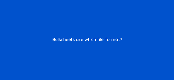 bulksheets are which file format 94611