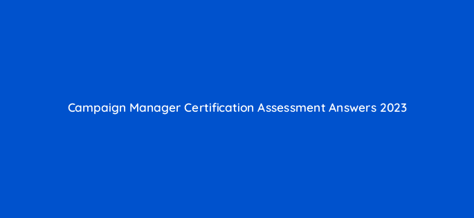 campaign manager certification assessment answers 2023 9638