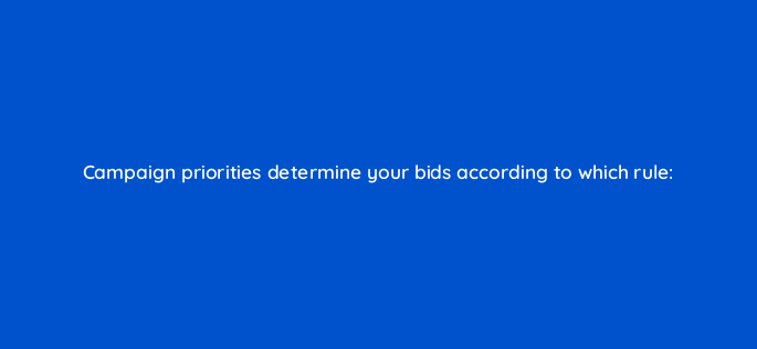 campaign priorities determine your bids according to which rule 2366
