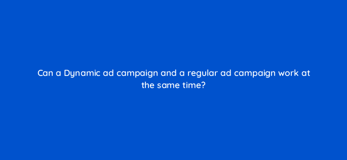 can a dynamic ad campaign and a regular ad campaign work at the same time 12169