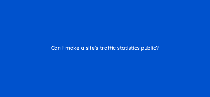 can i make a sites traffic statistics public 11920