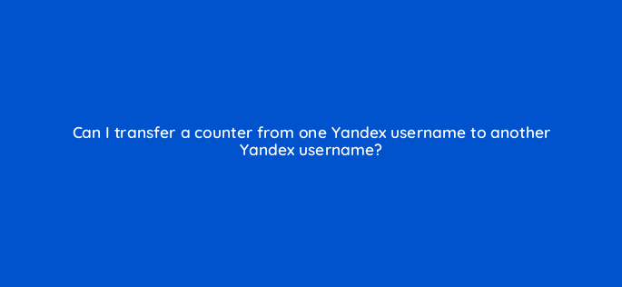 can i transfer a counter from one yandex username to another yandex username 11808