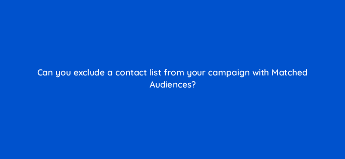 can you exclude a contact list from your campaign with matched audiences 123640