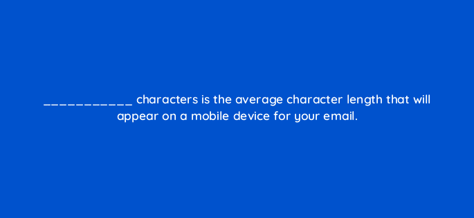 characters is the average character length that will appear on a mobile device for your email 46160