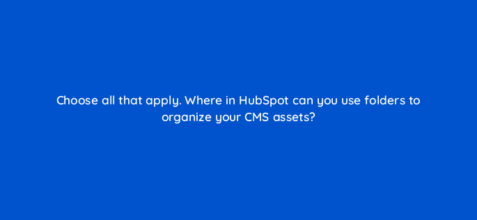 choose all that apply where in hubspot can you use folders to organize your cms assets 33657