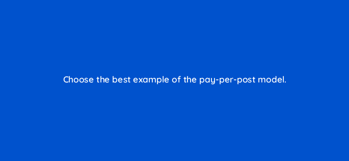 choose the best example of the pay per post model 126892 2
