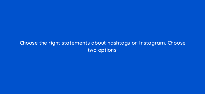 choose the right statements about hashtags on instagram choose two options 13263
