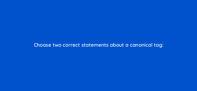 choose two correct statements about a canonical tag 773
